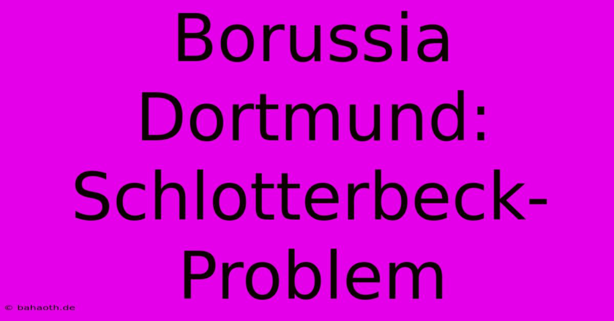 Borussia Dortmund: Schlotterbeck-Problem