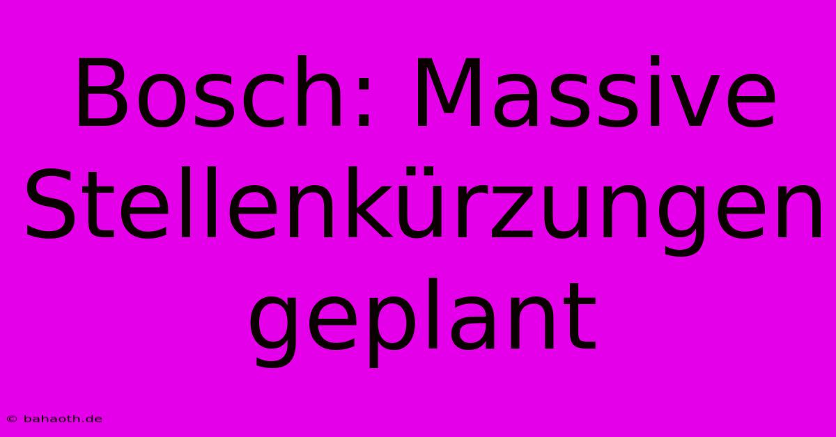 Bosch: Massive Stellenkürzungen Geplant