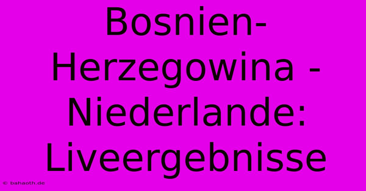 Bosnien-Herzegowina - Niederlande: Liveergebnisse