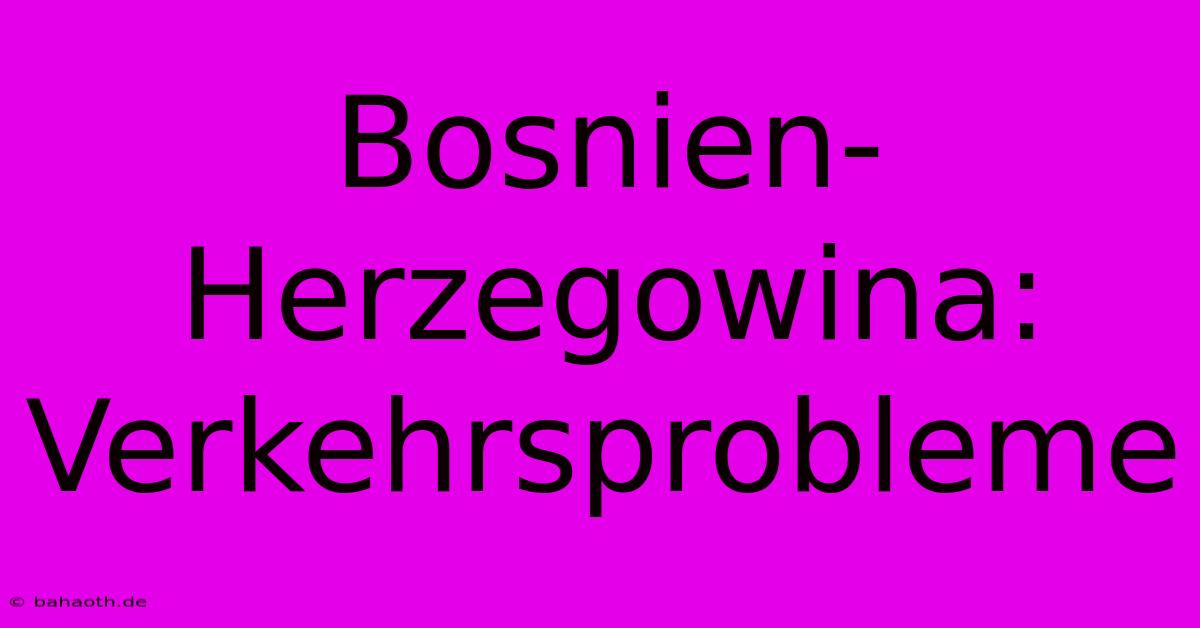 Bosnien-Herzegowina: Verkehrsprobleme