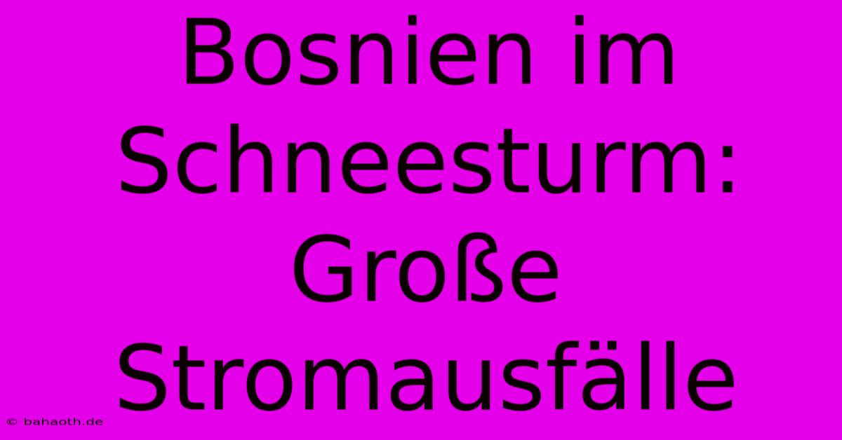 Bosnien Im Schneesturm: Große Stromausfälle