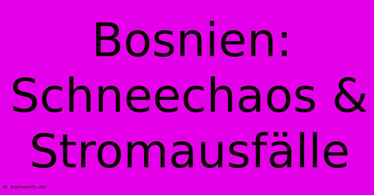 Bosnien: Schneechaos & Stromausfälle