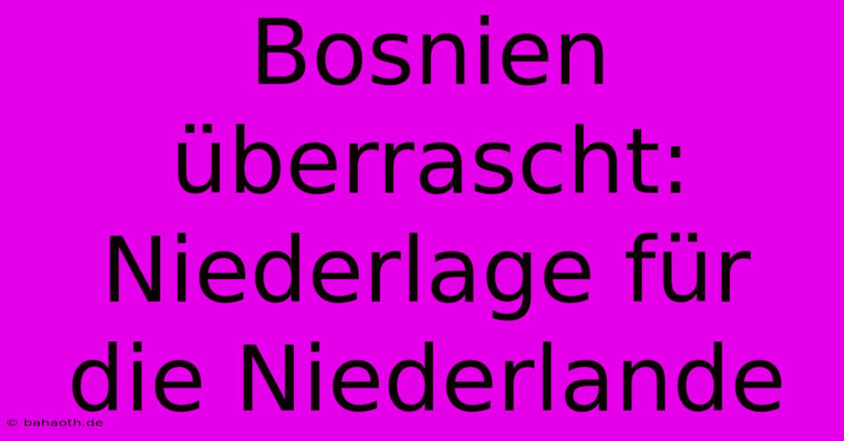 Bosnien Überrascht: Niederlage Für Die Niederlande