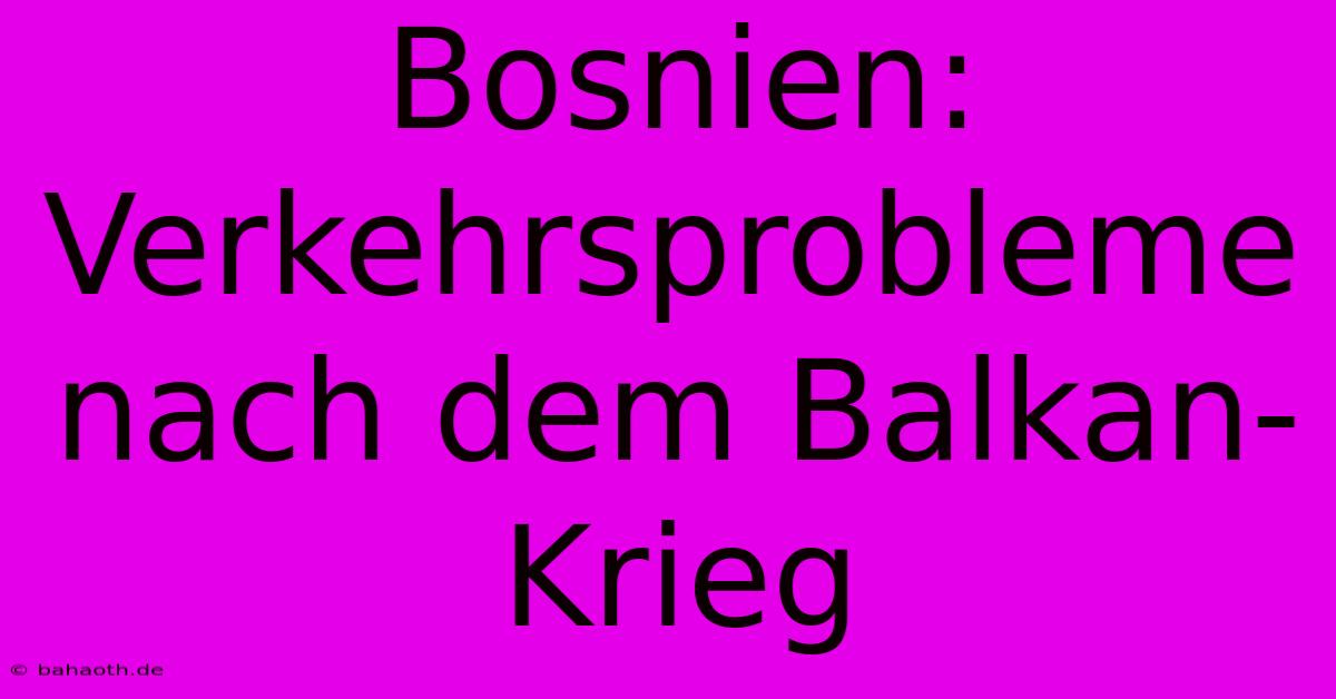 Bosnien: Verkehrsprobleme Nach Dem Balkan-Krieg