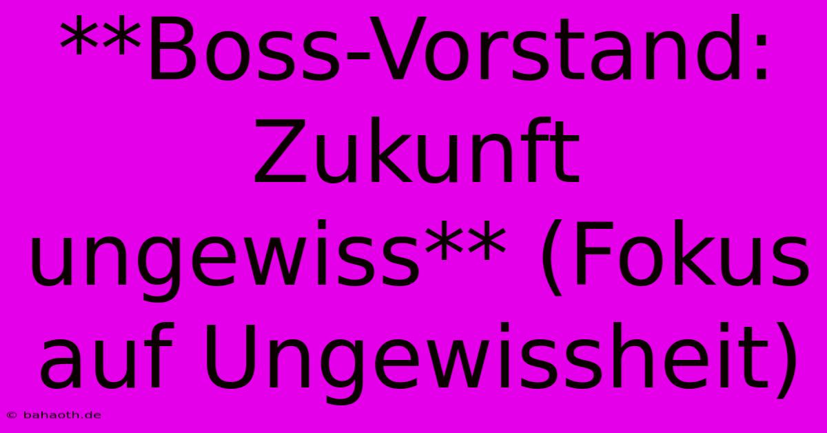 **Boss-Vorstand: Zukunft Ungewiss** (Fokus Auf Ungewissheit)