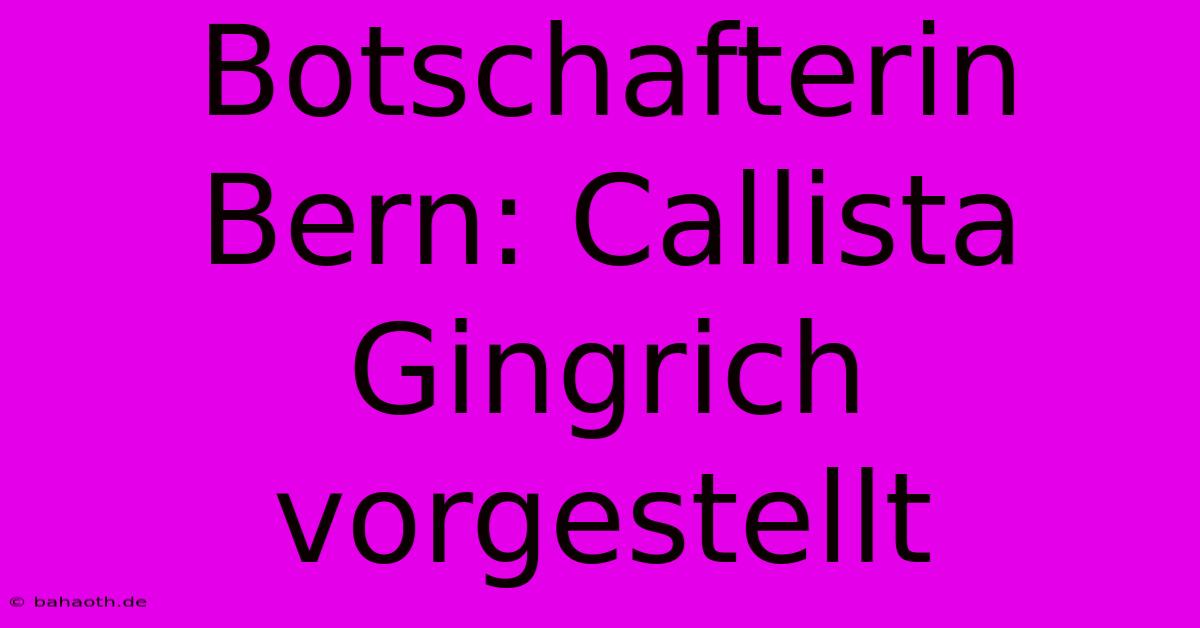 Botschafterin Bern: Callista Gingrich Vorgestellt