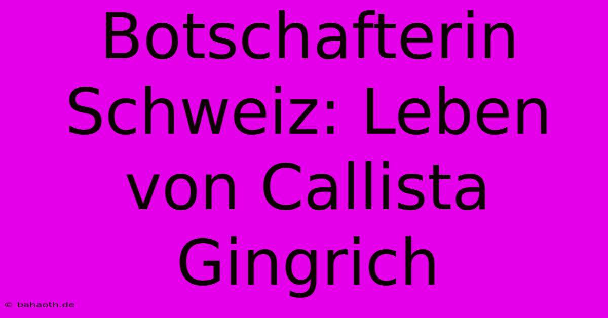 Botschafterin Schweiz: Leben Von Callista Gingrich