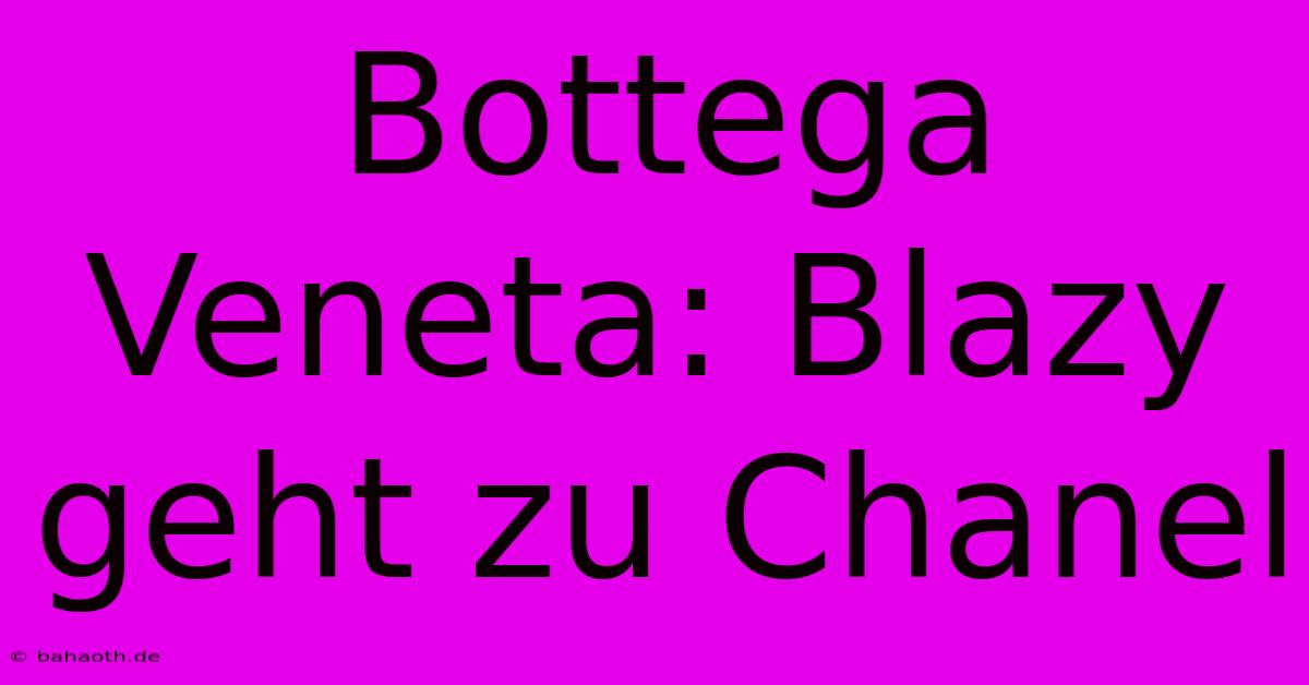 Bottega Veneta: Blazy Geht Zu Chanel