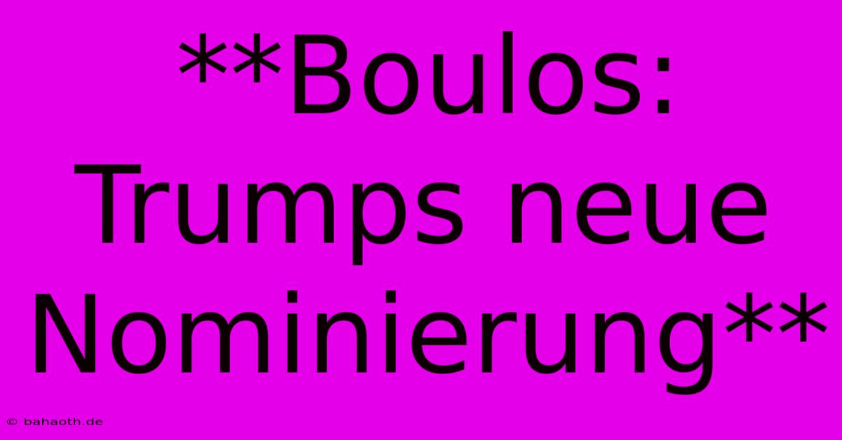 **Boulos: Trumps Neue Nominierung**