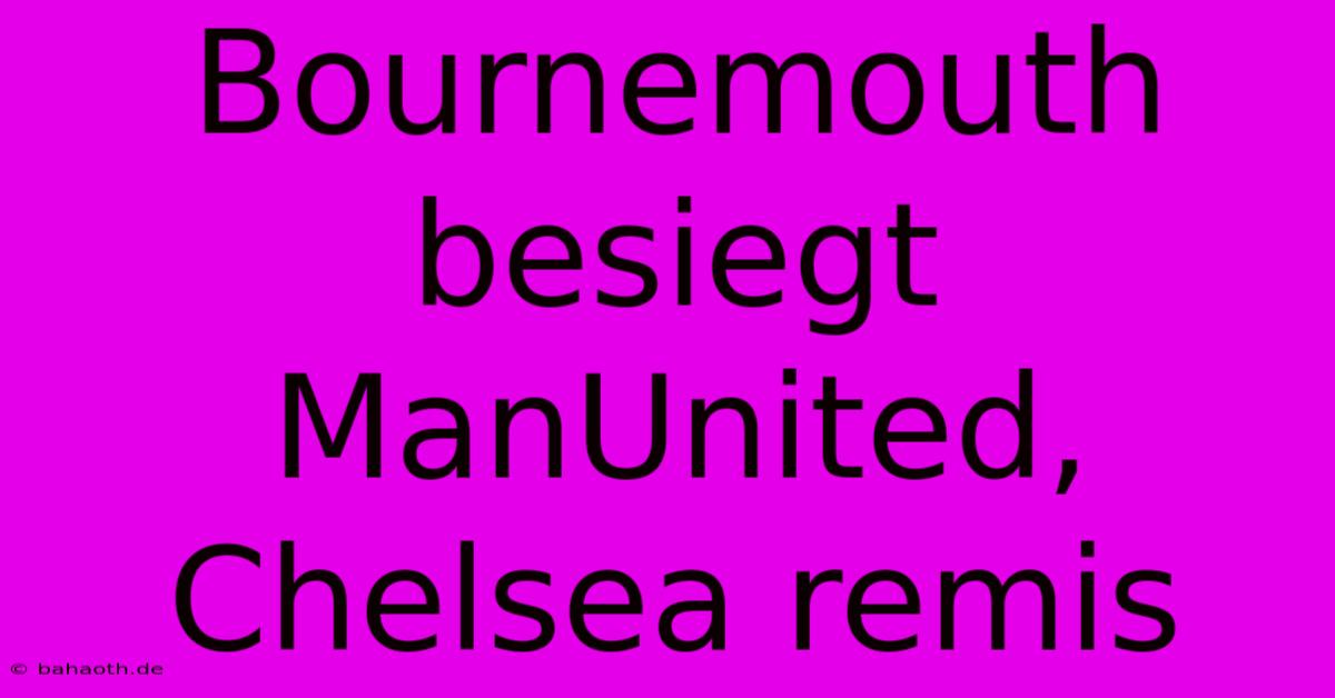 Bournemouth Besiegt ManUnited, Chelsea Remis