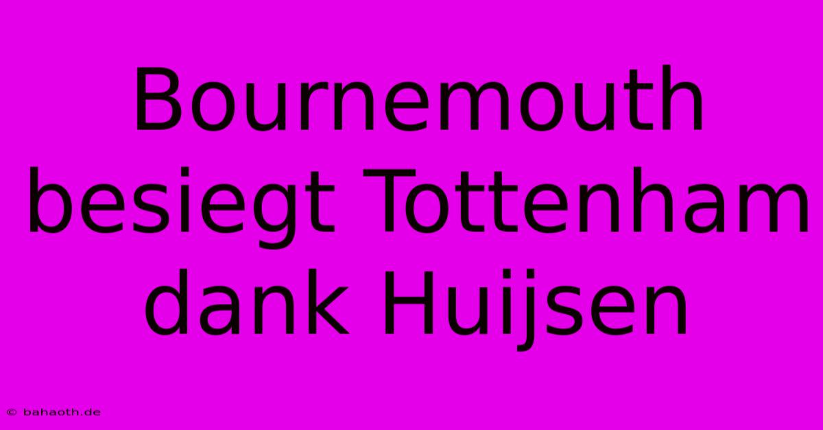 Bournemouth Besiegt Tottenham Dank Huijsen