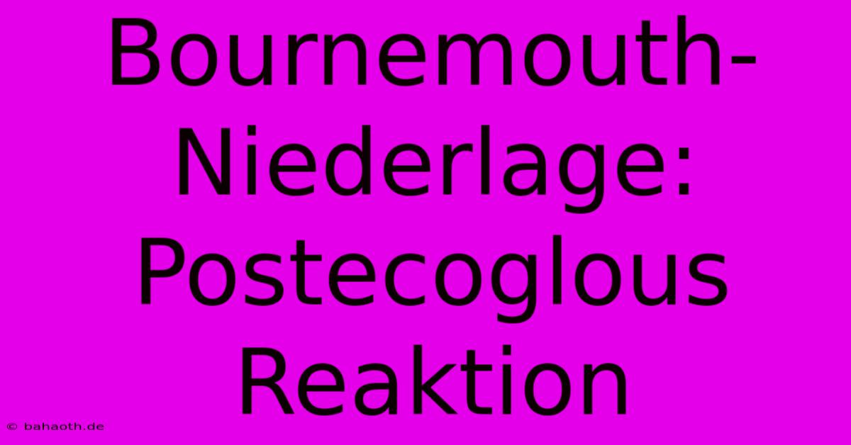 Bournemouth-Niederlage: Postecoglous Reaktion