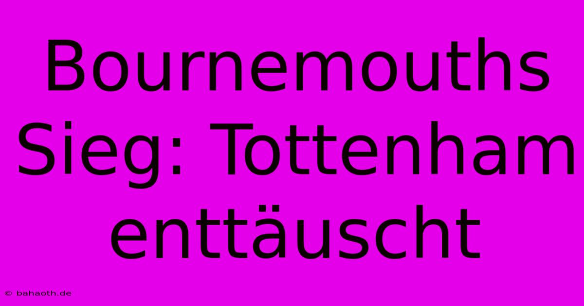 Bournemouths Sieg: Tottenham Enttäuscht