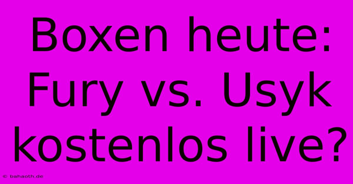 Boxen Heute: Fury Vs. Usyk Kostenlos Live?