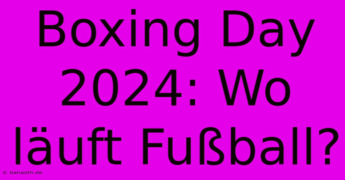 Boxing Day 2024: Wo Läuft Fußball?