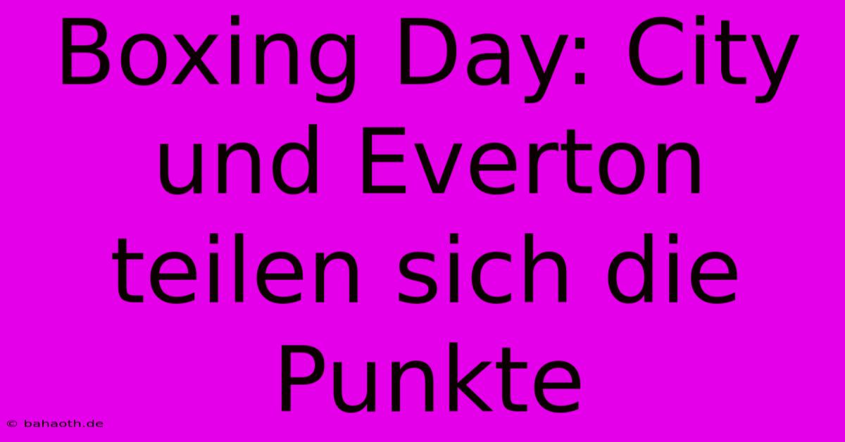 Boxing Day: City Und Everton Teilen Sich Die Punkte