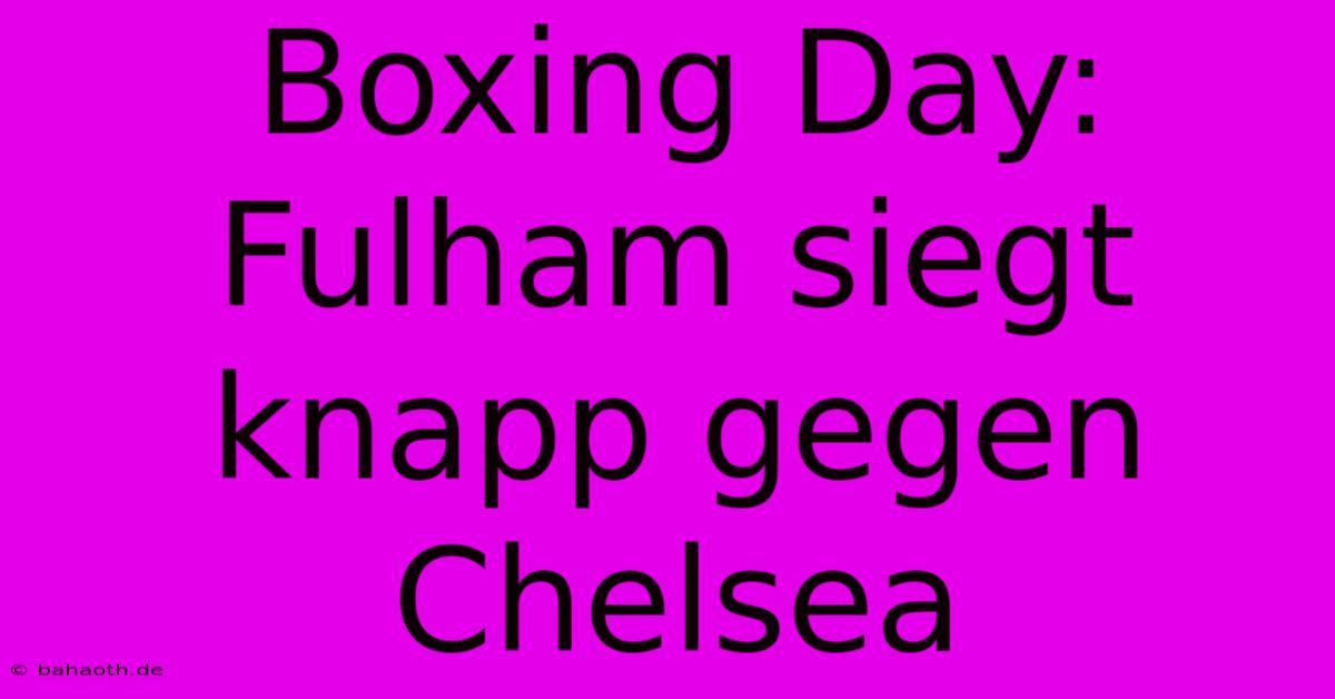 Boxing Day: Fulham Siegt Knapp Gegen Chelsea