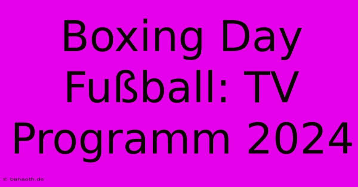 Boxing Day Fußball: TV Programm 2024