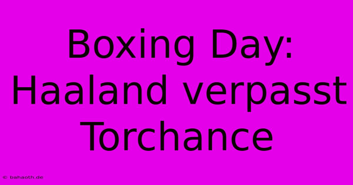 Boxing Day: Haaland Verpasst Torchance