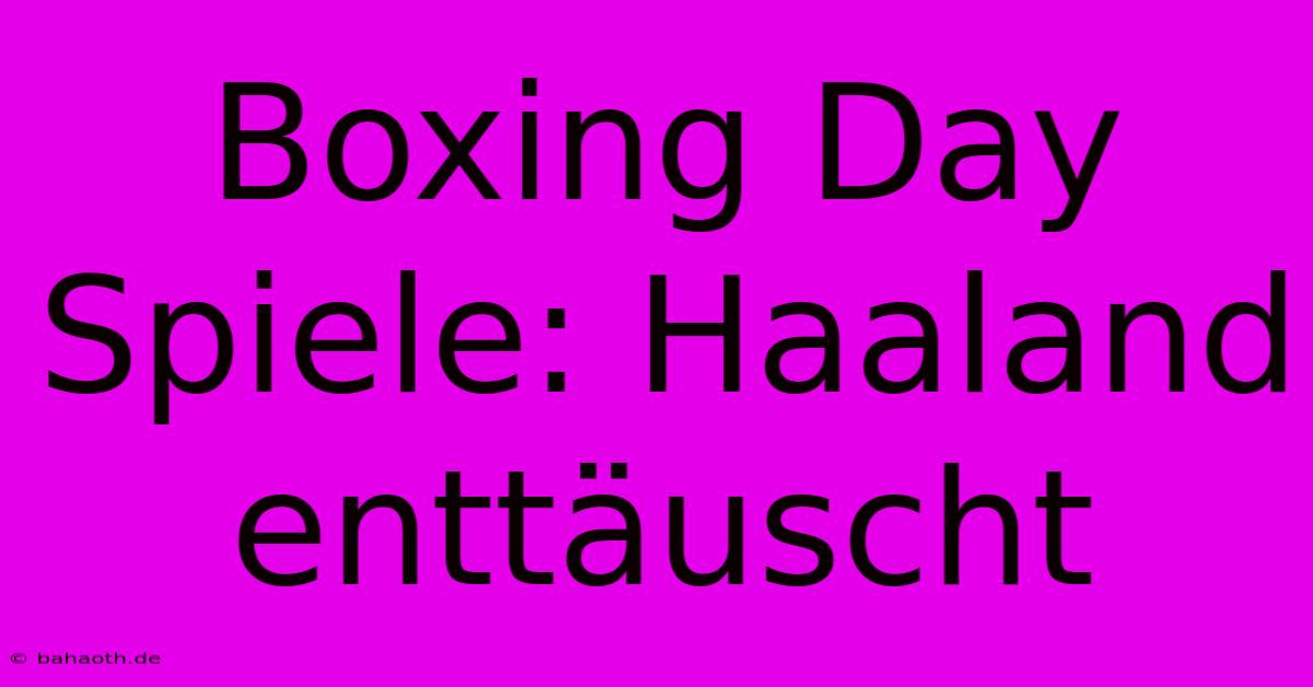 Boxing Day Spiele: Haaland Enttäuscht