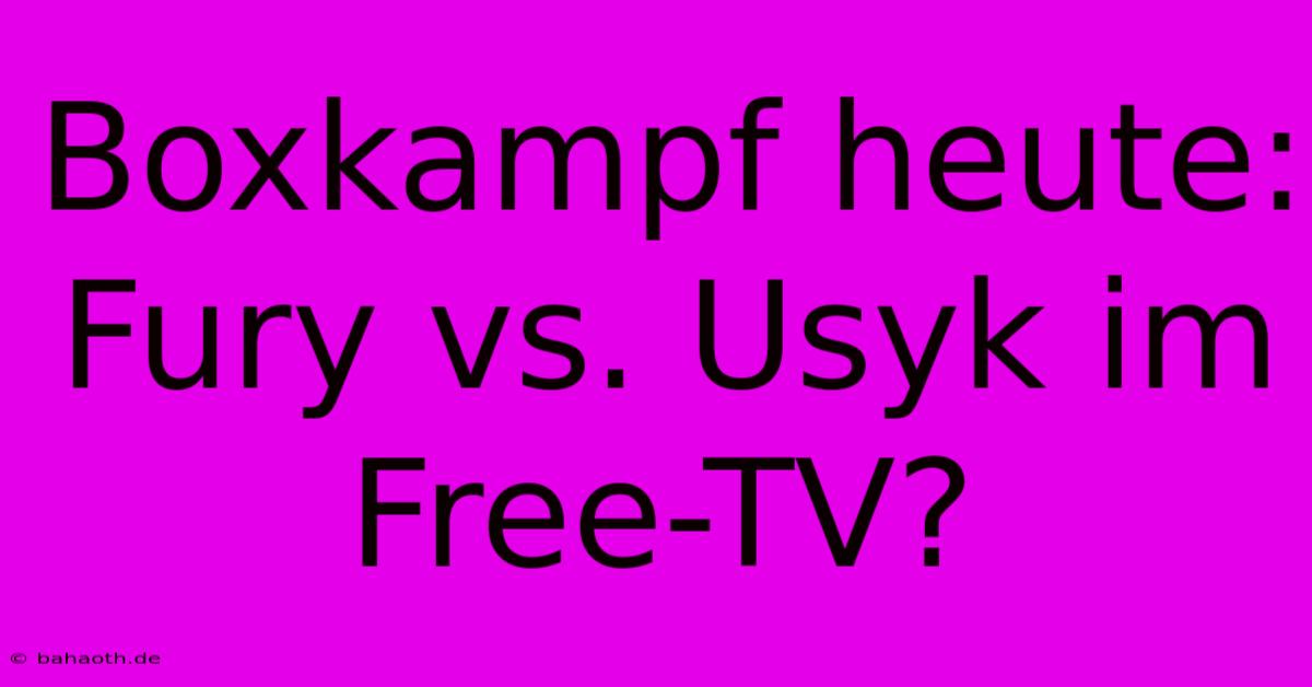 Boxkampf Heute: Fury Vs. Usyk Im Free-TV?