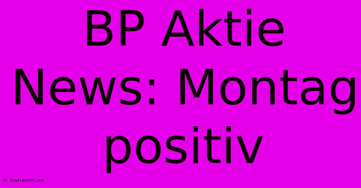 BP Aktie News: Montag Positiv