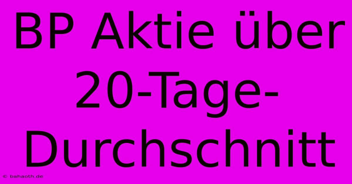 BP Aktie Über 20-Tage-Durchschnitt