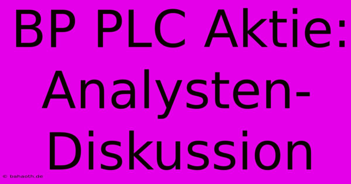 BP PLC Aktie: Analysten-Diskussion