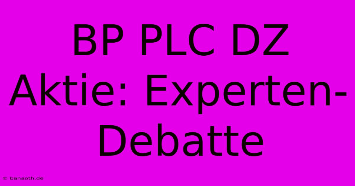 BP PLC DZ Aktie: Experten-Debatte