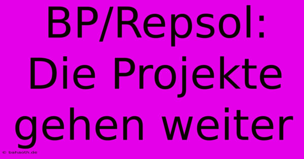 BP/Repsol:  Die Projekte Gehen Weiter