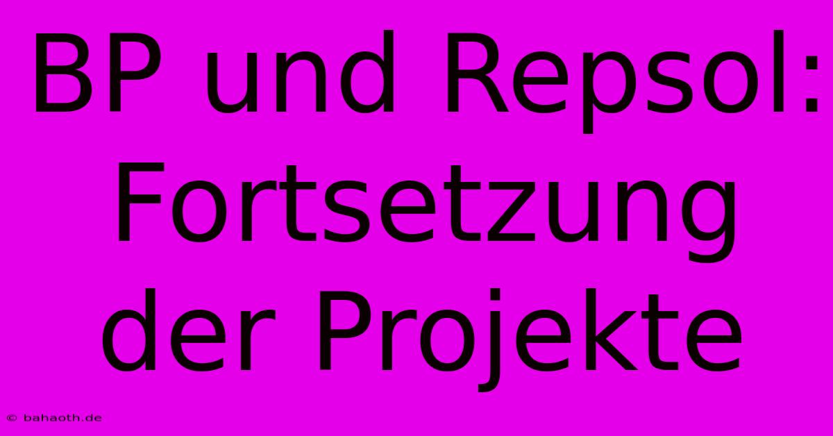 BP Und Repsol:  Fortsetzung Der Projekte