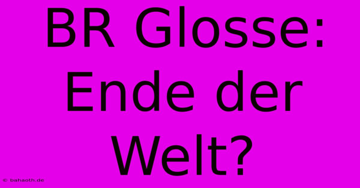 BR Glosse: Ende Der Welt?