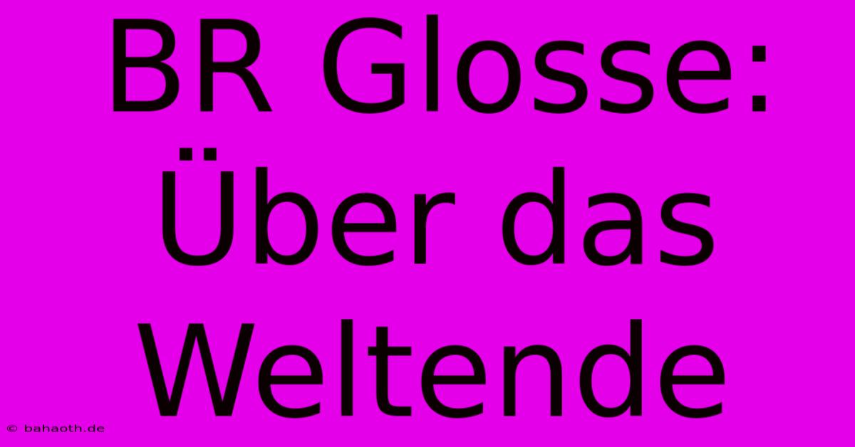 BR Glosse: Über Das Weltende