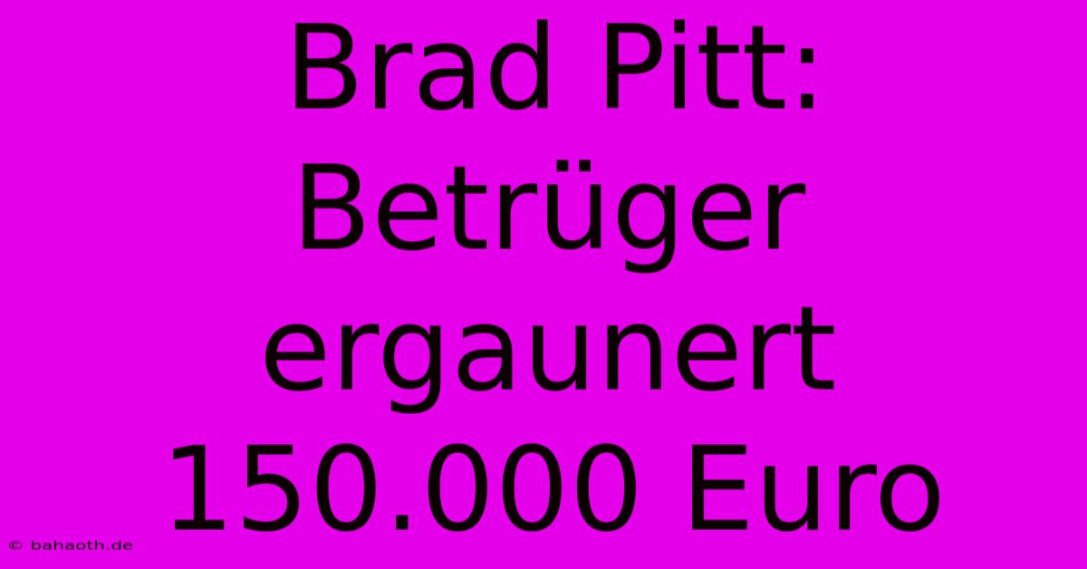 Brad Pitt: Betrüger Ergaunert 150.000 Euro