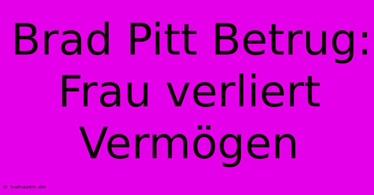 Brad Pitt Betrug: Frau Verliert Vermögen