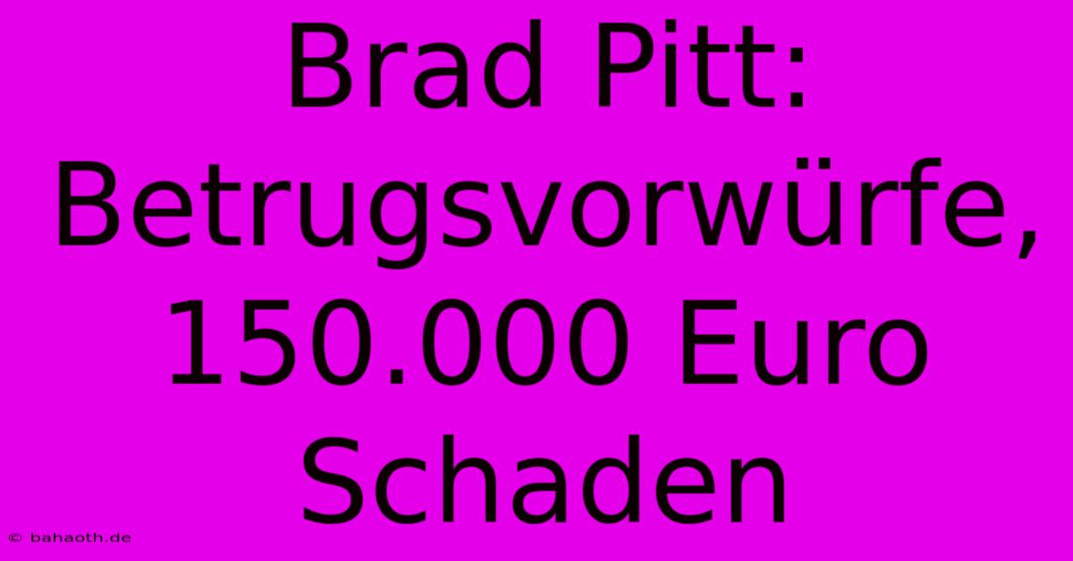 Brad Pitt: Betrugsvorwürfe, 150.000 Euro Schaden