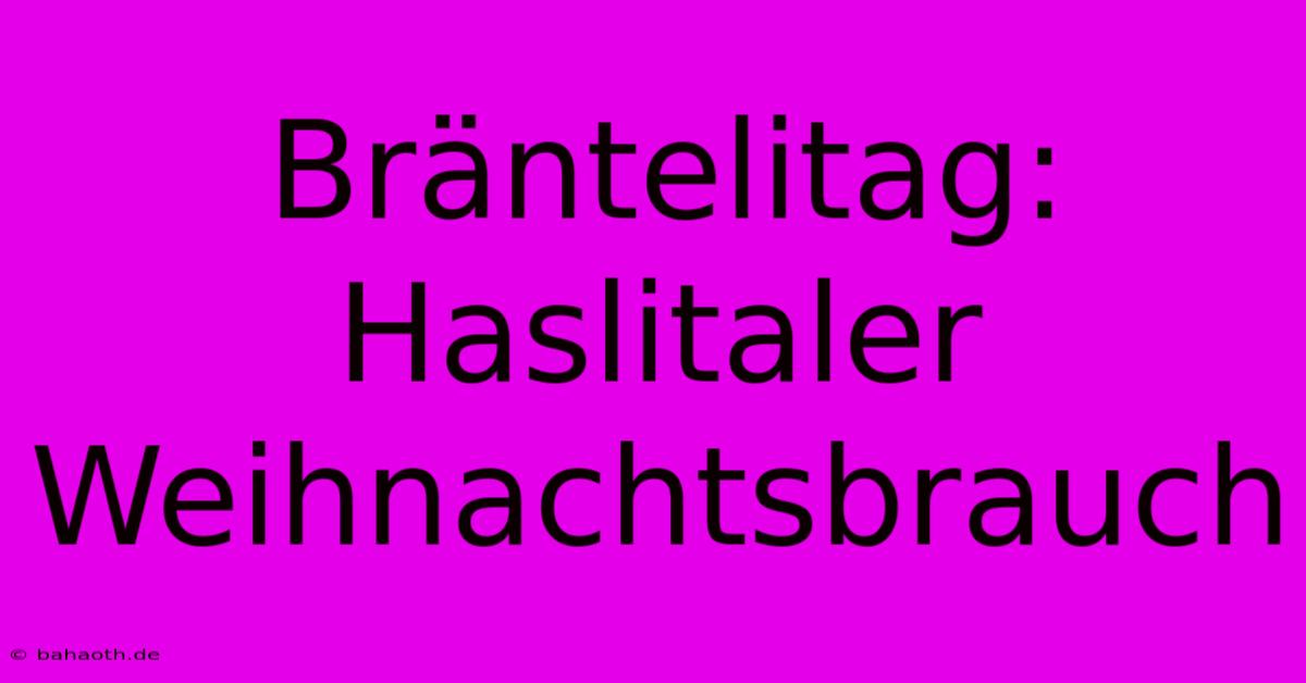 Bräntelitag:  Haslitaler Weihnachtsbrauch