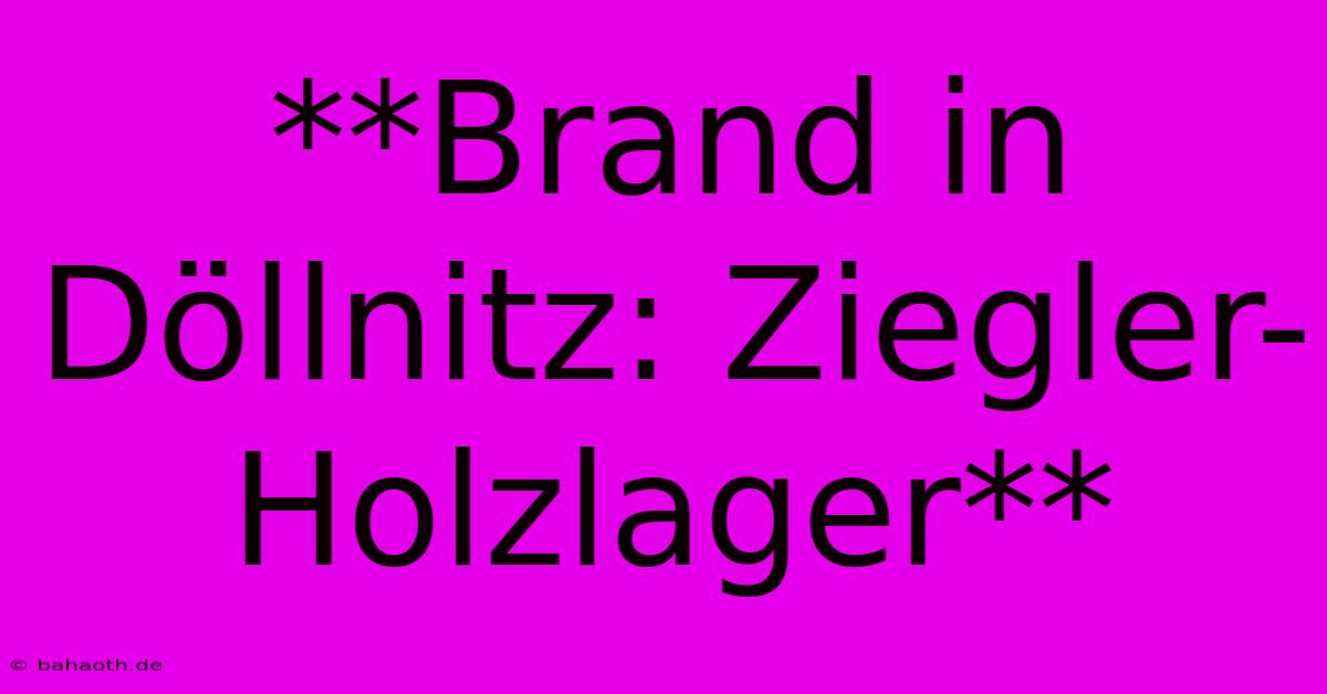 **Brand In Döllnitz: Ziegler-Holzlager**