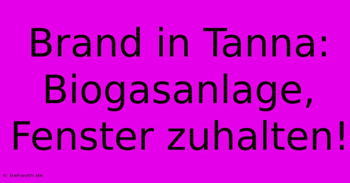 Brand In Tanna: Biogasanlage, Fenster Zuhalten!