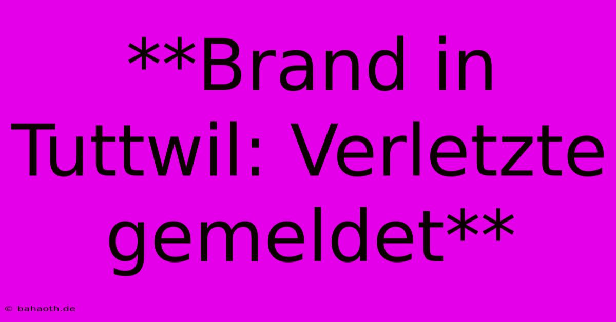 **Brand In Tuttwil: Verletzte Gemeldet**