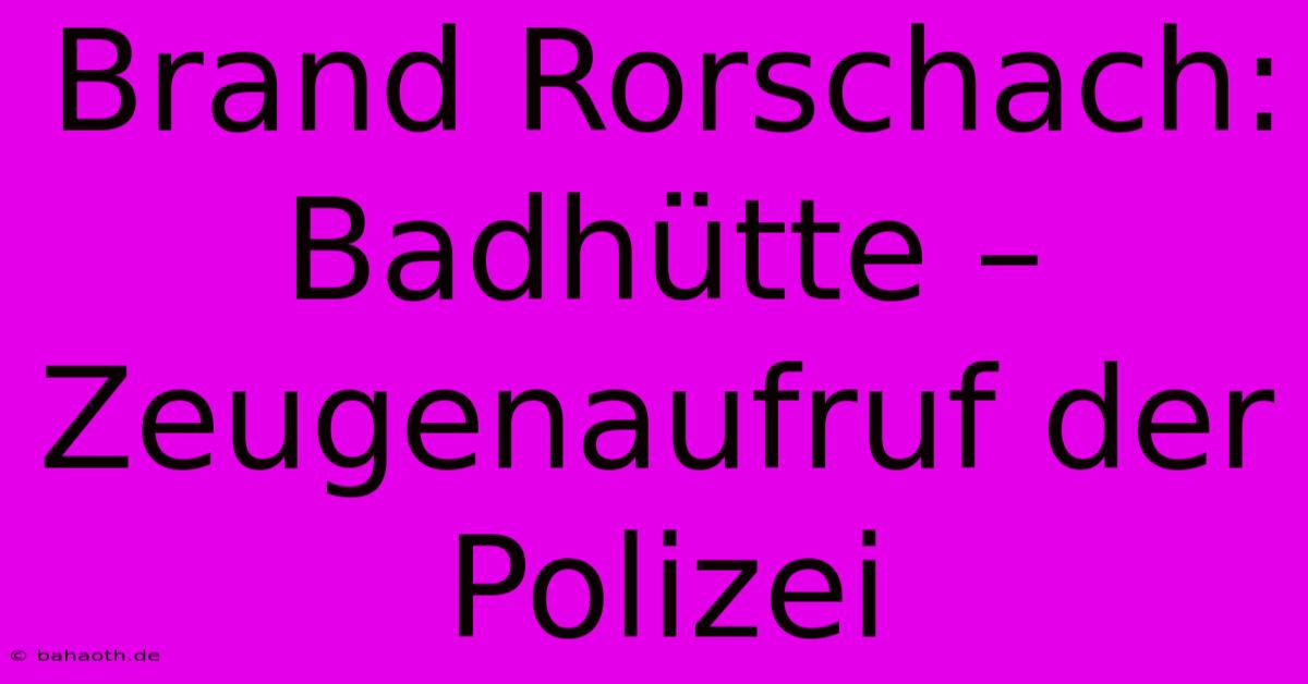 Brand Rorschach: Badhütte – Zeugenaufruf Der Polizei