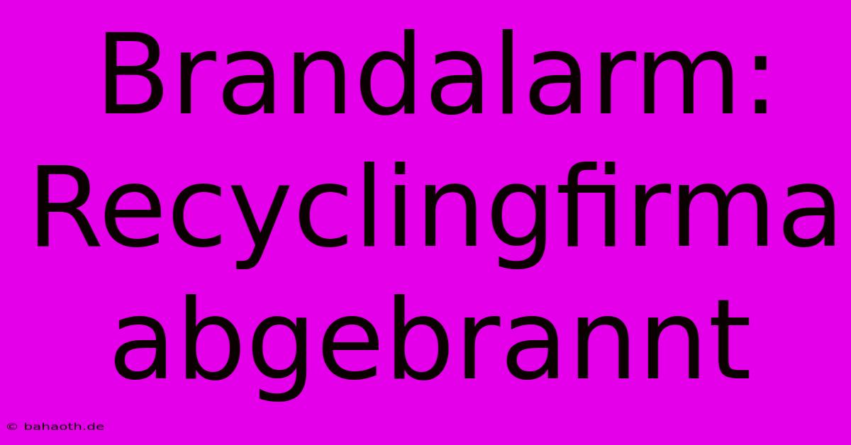 Brandalarm: Recyclingfirma Abgebrannt