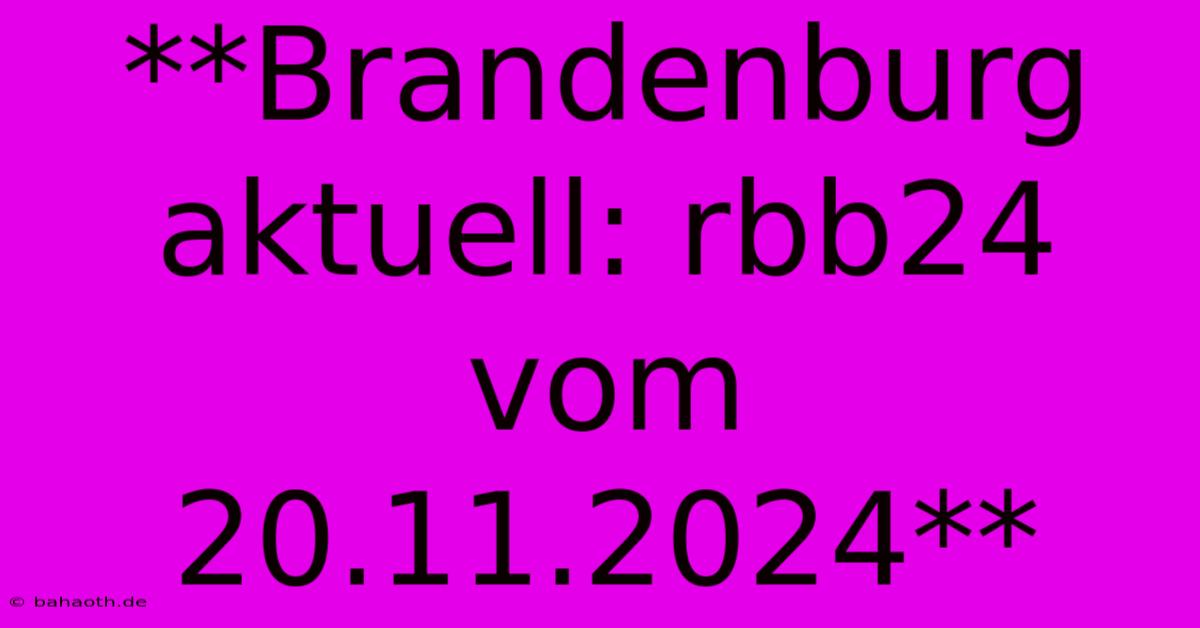 **Brandenburg Aktuell: Rbb24 Vom 20.11.2024**