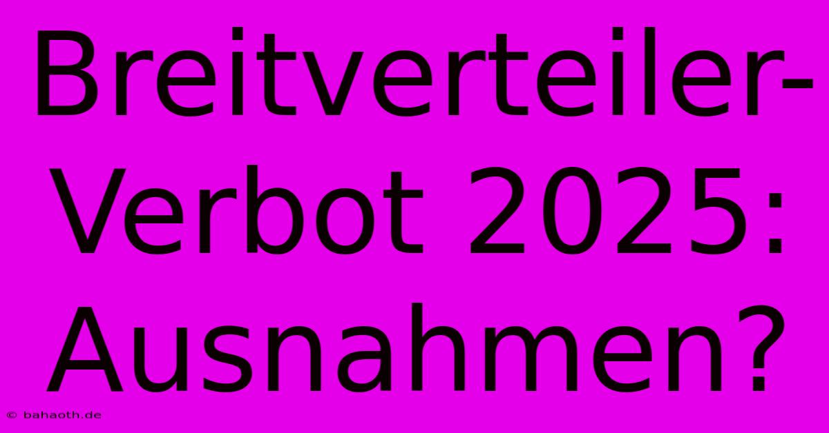 Breitverteiler-Verbot 2025: Ausnahmen?