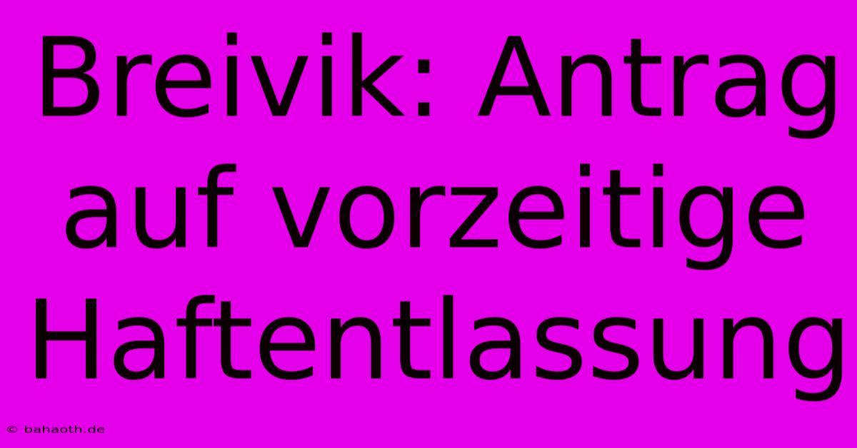 Breivik: Antrag Auf Vorzeitige Haftentlassung