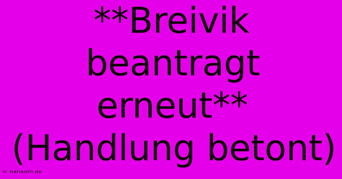 **Breivik Beantragt Erneut** (Handlung Betont)