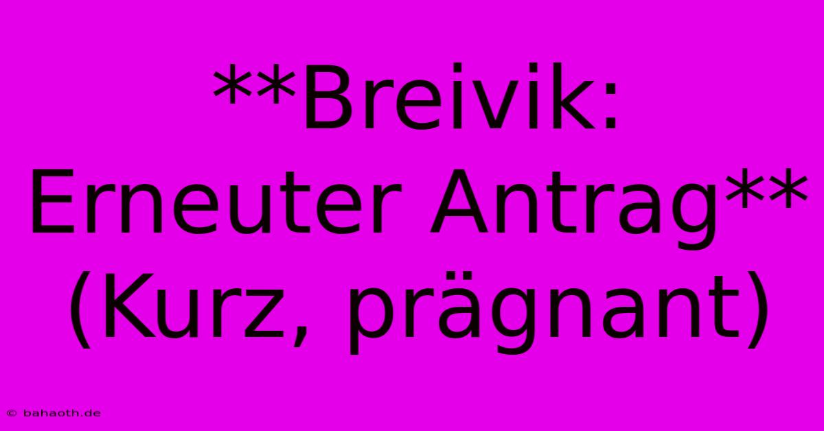 **Breivik: Erneuter Antrag** (Kurz, Prägnant)