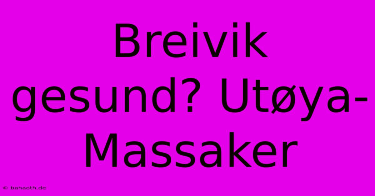 Breivik Gesund? Utøya-Massaker