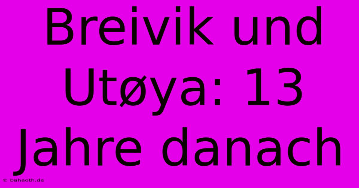 Breivik Und Utøya: 13 Jahre Danach