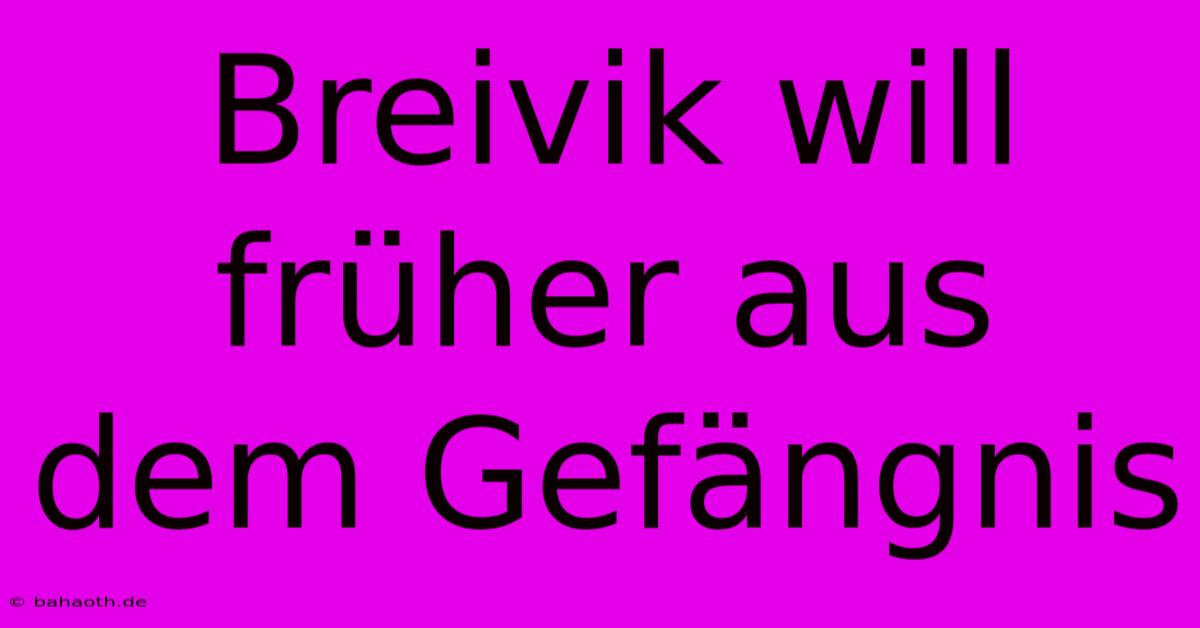 Breivik Will Früher Aus Dem Gefängnis